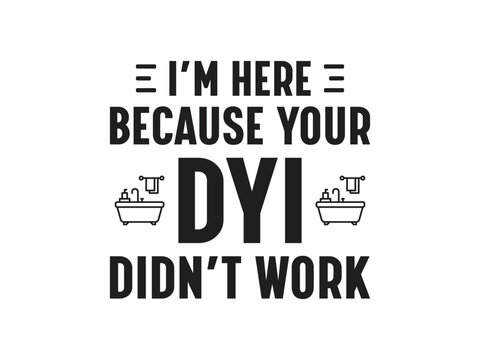 I’m here because your DIY didn’t work Humorous plumbing-themed T-shirt design featuring a witty quote, perfect for professional plumbers and DIY enthusiasts.