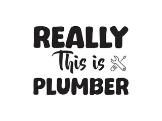 Really this is plumber Humorous plumbing-themed T-shirt design featuring a witty quote, perfect for professional plumbers and DIY enthusiasts.