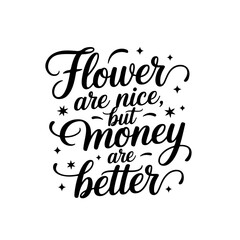 Flower are nice, but money are better. Vector Design Isolated on White Background