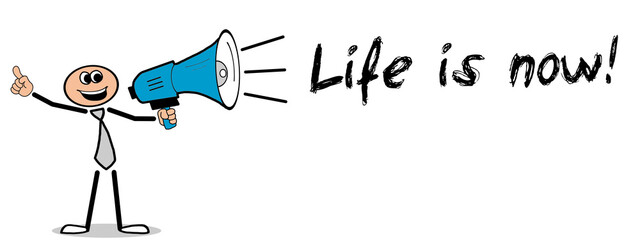 Life is now!