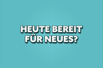 Heute Bereit fuer Neues (Ready for something new today) - A turquoise banner illustration with white text.