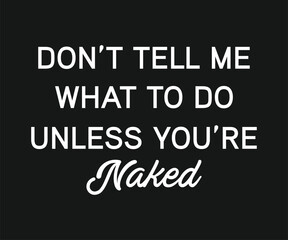 Do not tell me what to do unless you are naked, Funny and sarcastic adult T-shirt design with bold text perfect for humor lovers and edgy merchandise.