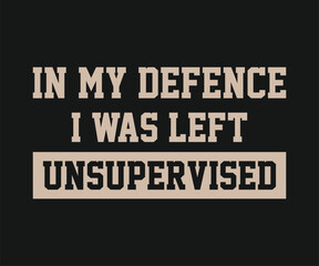 In my defence i was left unsuoervised, Funny and sarcastic adult T-shirt design with bold text perfect for humor lovers and edgy merchandise.