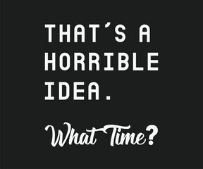 Naklejka premium Thats a horrible idea what time, Funny and sarcastic adult T-shirt design with bold text perfect for humor lovers and edgy merchandise.