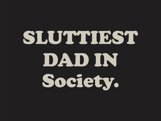 Sluttiest dad in society  Funny and sarcastic adult T-shirt design with bold text perfect for humor lovers and edgy merchandise