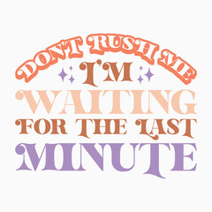 Dont Rush Me Im Waiting For The Last Minute Retro SVG T shirt Design Sublimation