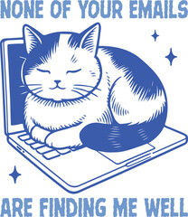 Cat and Laptop Humor: A humorous illustration depicts a contented cat lounging comfortably on a laptop, with the phrase 'NONE OF YOUR EMAILS ARE FINDING ME WELL' encircling the playful scene.