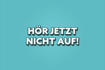 hoer jetzt nicht auf (don't stop now) - A turquoise banner illustration with white text.