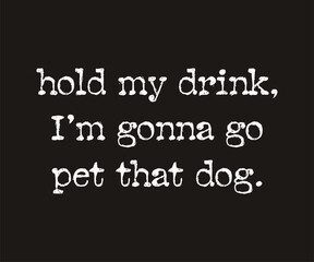 Hold my drink i am gonna go pet that dog, Cute and fun dog-themed T-shirt design, perfect for pet lovers and dog owners. Ideal for apparel, gifts, and casual wear.