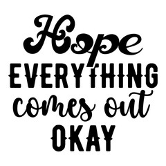 Hope Everything Comes Out Okay