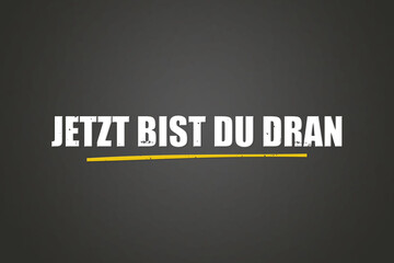 Jetzt bist du dran (Now it's your turn) - A blackboard with white text.