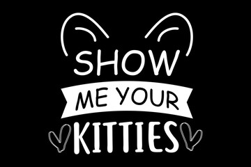 Show me your kitties svg Cat quotes typography t-shirt design for cricut.