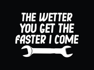 The Wetter You Get The Faster I Come