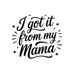 I Got It From My Mama. Baby Shower Vector Design Isolated on White Background