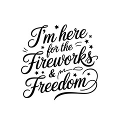 I’m Here For The Fireworks & Freedom. Vector Design Isolated on White Background