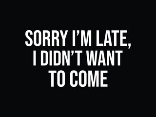 Obraz premium Sorry I'm Late I Didn't Want To Come