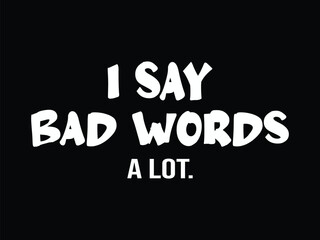 I Say Bad Words A Lot