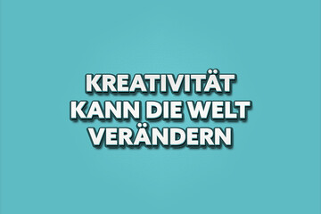 Kreativitaet kann die Welt veraendern (Creativity can change the world) - A turquoise banner illustration with white text.