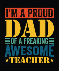 I'M A PROUD DAD OF A FREAKING AWESOME TEACHER TSHIRT DESIGN