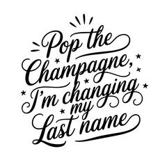 Pop the champagne, I'm changing my last name. Vector Design Isolated on White Background