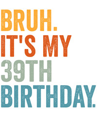 Bruh it's my 39th Birthday 