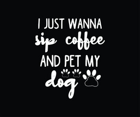 I Just Wanna Sip Coffee And Pet My Dog