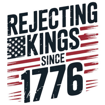 Rejecting Kings Since 1776 Independence Day