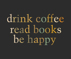 Drink coffee read books be happy, Trendy and fun book lover t shirt design featuring reading quotes and stylish graphics for bibliophiles and bookworms