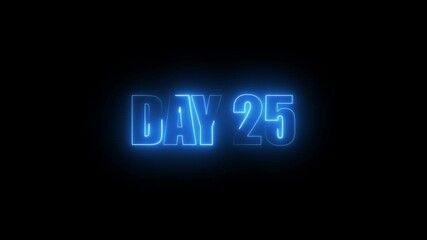 Neon Day 25, 25 Day Text Animation Videos On Black Background. 25 Day To Go glowing neon Animation Videos. Display day text animation with white font against a solid black background centered well.	