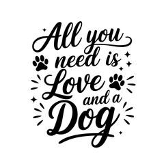 All You Need is Love and a Dog. Dog Quotes Vector Design Isolated on White Background