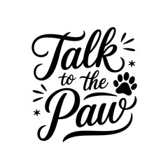 Talk to the Paw. Dog Quotes Vector Design Isolated on White Background