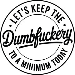 Let's Keep The Dumbfuckery To a Minimum Today Svg, Funny Svg, Sarcastic Svg