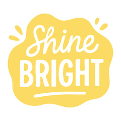 Vibrant yellow sticker with uplifting phrase shine bright and playful handwritten text inside splash shape.
