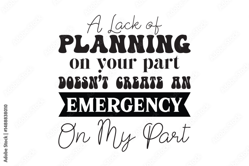 Fototapete a lack planning on your part doesn't create an emergency on my part, coffee mug svg design