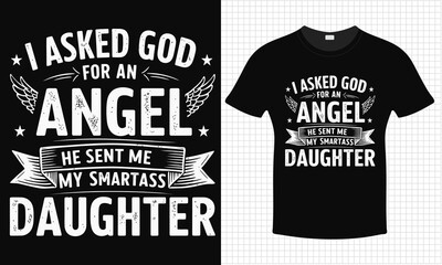 I Asked God For An Angel He Sent Me My SmarTass Daughter| Typography lettering quote design | Father's Day Gift Idea With Funny Graphic Shirt | For Stickers, T-shirts, Mugs, Cap print