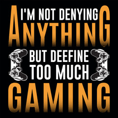 "I'm Not Denying Anything But Definitely Too Much Gaming - Funny Gamer Quote Design"