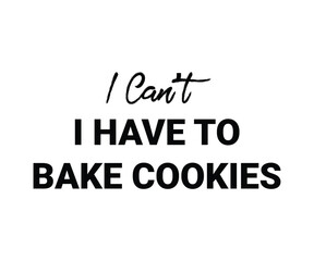 I can't i have to bake cookies, Trendy and playful baking lover t shirt graphic ideal for home bakers, pastry chefs, and anyone who loves to bake