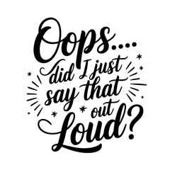 Oops… Did I Just Say That Out Loud?. Sarcastic Quotes Vector Design Isolated on White Background