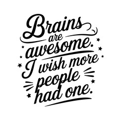 Brains are Awesome. I Wish More People Had One.. Sarcastic Quotes Vector Design Isolated on White Background