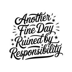 Another Fine Day Ruined by Responsibility. Sarcastic Quotes Vector Design Isolated on White Background