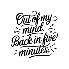 Out of My Mind. Back in Five Minutes.. Sarcastic Quotes Vector Design Isolated on White Background