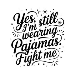 Yes, I’m Still Wearing Pajamas. Fight Me.. Sarcastic Quotes Vector Design Isolated on White Background