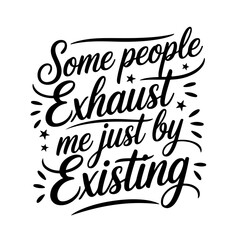 Some People Exhaust Me Just by Existing. Sarcastic Quotes Vector Design Isolated on White Background