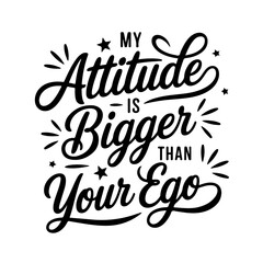 My Attitude is Bigger Than Your Ego. Sarcastic Quotes Vector Design Isolated on White Background