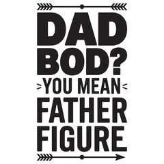 Dad bod you mean father figure funny typography quote. Happy Father's Day, Father's Day Bundle, Father's Day Saying Quotes Typographic T-shirt Design, Men Shirt, Best Dad Ever EPS, Dad Shirt, Dad EPS,