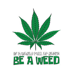 Weed leaf with a funny quote "In a world full of roses, be a weed". Vector illustration