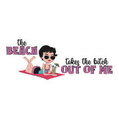Cute girl sunbathing with a funny quote "The beach takes the bitch out of me". Vector Illustration