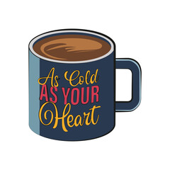 Coffee cup with a funny quote "As cold as your heart". Vector illustration.