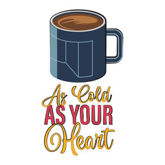 Coffee cup with a funny quote "As cold as your heart". Vector illustration.