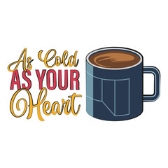 Coffee cup with a funny quote "As cold as your heart". Vector illustration.